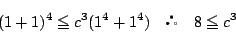 \begin{displaymath}
(1+1)^4\le c^3(1^4+1^4) \quad  \quad 8 \le c^3
\end{displaymath}