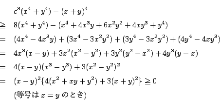\begin{eqnarray*}
&&c^3(x^4+y^4)-(x+y)^4\\
&\ge&8(x^4+y^4)-(x^4+4x^3y+6x^2y^2+4...
...&(x-y)^2\{4(x^2+xy+y^2)+3(x+y)^2\}\ge 0\\
&&( x=y ̂Ƃ)
\end{eqnarray*}