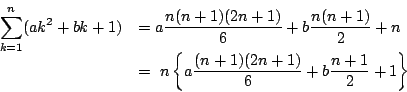 \begin{displaymath}
\begin{array}{ll}
\displaystyle{\sum _{k=1}^n}(ak^2+bk+1)&= ...
...{ a\dfrac{(n+1)(2n+1)}{6}+b\dfrac{n+1}{2}+1\right\}
\end{array}\end{displaymath}