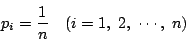 \begin{displaymath}
p_i=\dfrac{1}{n}\quad (i=1,\ 2,\ \cdots,\ n)
\end{displaymath}