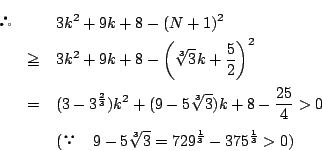\begin{eqnarray*}
&&3k^2+9k+8-(N+1)^2\\
&\ge&3k^2+9k+8- \left(\sqrt[3]{3}k+...
...\quad 9-5\sqrt[3]{3}=729^{\frac{1}{3}}
-375^{\frac{1}{3}}>0 )
\end{eqnarray*}