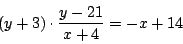 \begin{displaymath}
(y+3)\cdot \dfrac{y-21}{x+4}=-x+14
\end{displaymath}