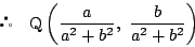 \begin{displaymath}
 \quad \mathrm{Q} \left(\dfrac{a}{a^2+b^2},\ \dfrac{b}{a^2+b^2}\right)
\end{displaymath}