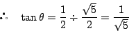 \begin{displaymath}
\quad \tan\theta=\dfrac{1}{2}\div \dfrac{\sqrt{5}}{2}=\dfrac{1}{\sqrt{5}}
\end{displaymath}