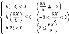 \begin{displaymath}
\left\{
\begin{array}{ll}
h(-3)< 0&\left(\dfrac{6X}{5}\le...
...h(3)< 0&\left(3 \le \dfrac{6X}{5}\right)
\end{array} \right.
\end{displaymath}