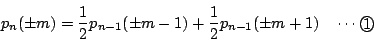 \begin{displaymath}
p_n(\pm m)=\dfrac{1}{2}p_{n-1}(\pm m-1)+\dfrac{1}{2}p_{n-1}(\pm m+1)
\quad \cdots\maru{1}
\end{displaymath}