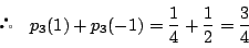 \begin{displaymath}
\quad p_3(1)+p_3(-1)=
\dfrac{1}{4}+\dfrac{1}{2}=\dfrac{3}{4}
\end{displaymath}