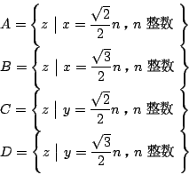 \begin{displaymath}
\begin{array}{l}
A= \left\{z\ \bigl\vert\ x=\dfrac{\sqrt{2}}...
...\vert\ y=\dfrac{\sqrt{3}}{2}n \ Cn\ \ \right\}
\end{array}\end{displaymath}