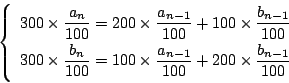 \begin{displaymath}
\left\{
\begin{array}{l}
300\times\dfrac{a_n}{100}
=200\t...
..._{n-1}}{100}+200\times\dfrac{b_{n-1}}{100}
\end{array}\right.
\end{displaymath}