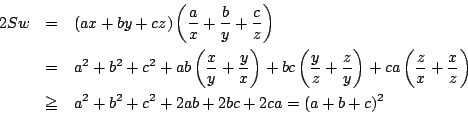 \begin{eqnarray*}
2Sw&=&(ax+by+cz) \left(\dfrac{a}{x}+\dfrac{b}{y}+\dfrac{c}{z} ...
...}+\dfrac{x}{z} \right)\\
&\ge&a^2+b^2+c^2+2ab+2bc+2ca=(a+b+c)^2
\end{eqnarray*}