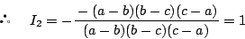 \begin{displaymath}@I_2=-\dfrac{-(a-b)(b-c)(c-a)}{(a-b)(b-c)(c-a)}=1 \end{displaymath}