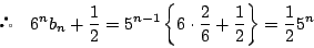 \begin{displaymath}
\quad 6^nb_n+\dfrac{1}{2}=5^{n-1}\left\{6\cdot\dfrac{2}{6}+\dfrac{1}{2}\right\}
=\dfrac{1}{2}5^n
\end{displaymath}
