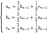 \begin{displaymath}
\left\{
\begin{array}{l}
a_n=\dfrac{2}{3}b_{n-1}+\dfrac{1}...
..._n=\dfrac{2}{3}a_{n-1}+\dfrac{1}{3}b_{n-1}
\end{array}\right.
\end{displaymath}
