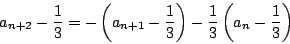 \begin{displaymath}
a_{n+2}-\dfrac{1}{3}
=-\left(a_{n+1}-\dfrac{1}{3}\right)-\dfrac{1}{3}\left(a_n-\dfrac{1}{3} \right)
\end{displaymath}