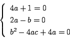 \begin{displaymath}
\left\{
\begin{array}{l}
4a+1=0\\
2a-b=0\\
b^2-4ac+4a=0
\end{array}\right.
\end{displaymath}