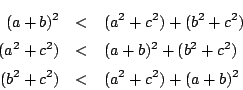 \begin{eqnarray*}
(a+b)^2&<&(a^2+c^2)+(b^2+c^2)\\
(a^2+c^2)&<&(a+b)^2+(b^2+c^2)\\
(b^2+c^2)&<&(a^2+c^2)+(a+b)^2
\end{eqnarray*}