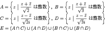 \begin{displaymath}
\begin{array}{l}
A= \left\{z\ \bigl\vert\ \dfrac{z+\bar{z}}{...
...
E=(A\cap C)\cup(A\cap D)\cup(B\cap C)\cup(B\cap D)
\end{array}\end{displaymath}