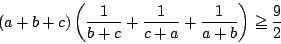 \begin{displaymath}
(a+b+c)\left(\dfrac{1}{b+c}+\dfrac{1}{c+a}+\dfrac{1}{a+b}\right)
\ge \dfrac{9}{2}
\end{displaymath}