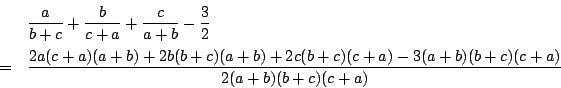 \begin{eqnarray*}
&&\dfrac{a}{b+c}+\dfrac{b}{c+a}+\dfrac{c}{a+b}-\dfrac{3}{2}\\ ...
...b)+2b(b+c)(a+b)+2c(b+c)(c+a)-3(a+b)(b+c)(c+a)}{2(a+b)(b+c)(c+a)}
\end{eqnarray*}