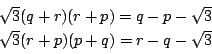 \begin{displaymath}
\begin{array}{l}
\sqrt{3}(q+r)(r+p)=q-p-\sqrt{3}\\
\sqrt{3}(r+p)(p+q)=r-q-\sqrt{3}
\end{array}\end{displaymath}