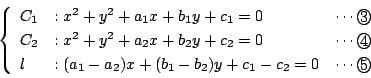 \begin{displaymath}
\left\{
\begin{array}{lll}
C_1&:x^2+y^2+a_1x+b_1y+c_1=0 &...
...x+(b_1-b_2)y+c_1-c_2=0 & \cdots \maru{5}
\end{array} \right.
\end{displaymath}