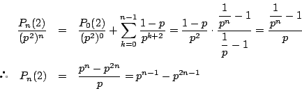 \begin{eqnarray*}
\dfrac{P_n(2)}{(p^2)^n}&=&
\dfrac{P_0(2)}{(p^2)^0}+\sum_{k=0}^...
...1}{p}\\
\quad P_n(2)&=&\dfrac{p^n-p^{2n}}{p}=p^{n-1}-p^{2n-1}
\end{eqnarray*}