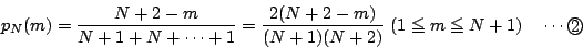 \begin{displaymath}
p_N(m)=\dfrac{N+2-m}{N+1+N+\cdots+1}
=\dfrac{2(N+2-m)}{(N+1)(N+2)}
\ (1\le m\le N+1)\quad \cdots\maru{2}
\end{displaymath}