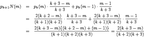 \begin{eqnarray*}
p_{k+1}N(m)&=&p_k(m)\cdot\dfrac{k+3-m}{k+3}+
p_k(m-1)\cdot\d...
...k+2-m)+(m-1)\}}{(k+1)(k+2)(k+3)}
=\dfrac{2(k+3-m)}{(k+2)(k+3)}
\end{eqnarray*}
