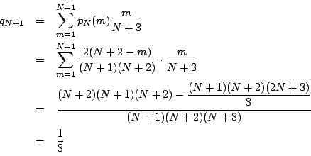 \begin{eqnarray*}
q_{N+1}
&=&\sum_{m=1}^{N+1}p_N(m)\dfrac{m}{N+3}\\
&=&\sum_{m=...
...\dfrac{(N+1)(N+2)(2N+3)}{3}}{(N+1)(N+2)(N+3)}\\
&=&\dfrac{1}{3}
\end{eqnarray*}
