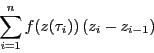 \begin{displaymath}
\sum_{i=1}^nf(z(\tau_i))\left(z_i-z_{i-1}\right)
\end{displaymath}