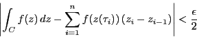 \begin{displaymath}
\left\vert\int_Cf(z)\,dz-\sum_{i=1}^nf(z(\tau_i))\left(z_i-z_{i-1}\right) \right\vert<\dfrac{\epsilon}{2}
\end{displaymath}