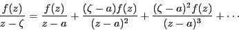 \begin{displaymath}
\dfrac{f(z)}{z-\zeta}=\dfrac{f(z)}{z-a}+\dfrac{(\zeta-a)f(z)}{(z-a)^2}+\dfrac{(\zeta-a)^2f(z)}{(z-a)^3}+\cdots
\end{displaymath}