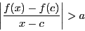 \begin{displaymath}
\left\vert\dfrac{f(x)-f(c)}{x-c} \right\vert>a
\end{displaymath}