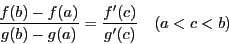 \begin{displaymath}
\dfrac{f(b)-f(a)}{g(b)-g(a)}=\dfrac{f'(c)}{g'(c)}\quad(a<c<b)
\end{displaymath}