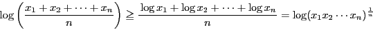 \begin{displaymath}
\log \left(\dfrac{x_1+x_2+\cdots +x_n}{n} \right)
\ge \dfr...
..._2+\cdots+\log x_n}{n}
=\log(x_1x_2\cdots x_n)^{\frac{1}{n}}
\end{displaymath}