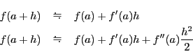 \begin{eqnarray*}
f(a+h)&&f(a)+f'(a)h\\
f(a+h)&&f(a)+f'(a)h+f''(a)\dfrac{h^2}{2}
\end{eqnarray*}