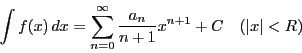 \begin{displaymath}
\int f(x)\,dx=\sum_{n=0}^{\infty}\dfrac{a_n}{n+1}x^{n+1}+C\quad (\left\vert x \right\vert<R)
\end{displaymath}