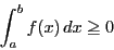\begin{displaymath}
\int_a^bf(x)\,dx\ge 0
\end{displaymath}