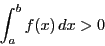 \begin{displaymath}
\int_a^bf(x)\,dx> 0
\end{displaymath}