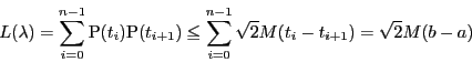 \begin{displaymath}
L(\lambda)
=\sum_{i=0}^{n-1}\mathrm{P}(t_i)\mathrm{P}(t_{i+1})
\le\sum_{i=0}^{n-1}\sqrt{2}M(t_i-t_{i+1})=\sqrt{2}M(b-a)
\end{displaymath}