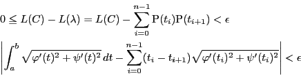 \begin{eqnarray*}
&&0\le L(C)-L(\lambda)
=L(C)-\sum_{i=0}^{n-1}\mathrm{P}(t_i)...
...{i+1})\sqrt{\varphi'(t_i)^2+\psi'(t_i)^2}\right\vert
<\epsilon
\end{eqnarray*}