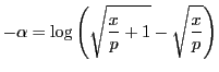 $-\alpha=\log\left(\sqrt{\dfrac{x}{p}+1}-\sqrt{\dfrac{x}{p}}\right)$