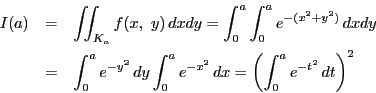 \begin{eqnarray*}
I(a)&=&\int \!\!\! \int_{K_a}f(x,\ y)\,dxdy=
\int_0^a\int_0^...
...\,dy\int_0^ae^{-x^2}\,dx=
\left(\int_0^ae^{-t^2}\,dt \right)^2
\end{eqnarray*}