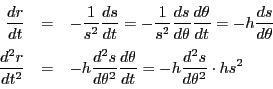 \begin{eqnarray*}
\dfrac{dr}{dt}&=&-\dfrac{1}{s^2}\dfrac{ds}{dt}
=-\dfrac{1}{s...
...theta^2}\dfrac{d\theta}{dt}=-h\dfrac{d^2s}{d\theta^2}\cdot hs^2
\end{eqnarray*}