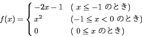 \begin{displaymath}
f(x)= \cases{
-2x-1& ( $x \le -1$\ ̂Ƃ) \cr
x^2& ($-1 \le x < 0$\ ̂Ƃ) \cr
0 & ( $0\le x$\ ̂Ƃ) \cr
}
\end{displaymath}