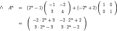 \begin{eqnarray*} \quad A^n&=&(2^n-1)\matrix{-1}{-2}{3}{4}+(-2^n+2)\matrix{1}{...
...rix{-2\cdot 2^n+3}{-2\cdot 2^n+2}{3 \cdot 2^n-3}{3 \cdot 2^n-2}
\end{eqnarray*}