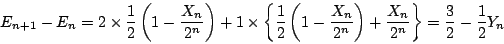 \begin{displaymath}E_{n+1}-E_n=2\times\dfrac{1}{2} \left(1-\dfrac{X_n}{2^n} \rig...
...ght)
+\dfrac{X_n}{2^n} \right\}=\dfrac{3}{2}-\dfrac{1}{2}Y_n
\end{displaymath}