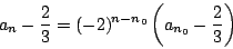\begin{displaymath}a_n-\dfrac{2}{3}=(-2)^{n-n_0}\left(a_{n_0}-\dfrac{2}{3}\right)
\end{displaymath}