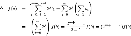 \begin{eqnarray*} \quad f(a)&=&\sum_{j=0,\ i=1}^{j=m,\ i=l}2^jb_i
=\sum_{j=0}...
...j=0}^m2^j\right)f(b)=\dfrac{2^{m+1}-1}{2-1}f(b)=(2^{m+1}-1)f(b)
\end{eqnarray*}
