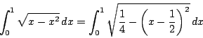 \begin{displaymath}\int_0^1\sqrt{x-x^2}\,dx
=\int_0^1\sqrt{\dfrac{1}{4}- \left(x-\dfrac{1}{2} \right)^2}\,dx
\end{displaymath}